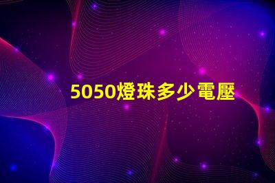 5050燈珠多少電壓 5050燈珠是多少瓦